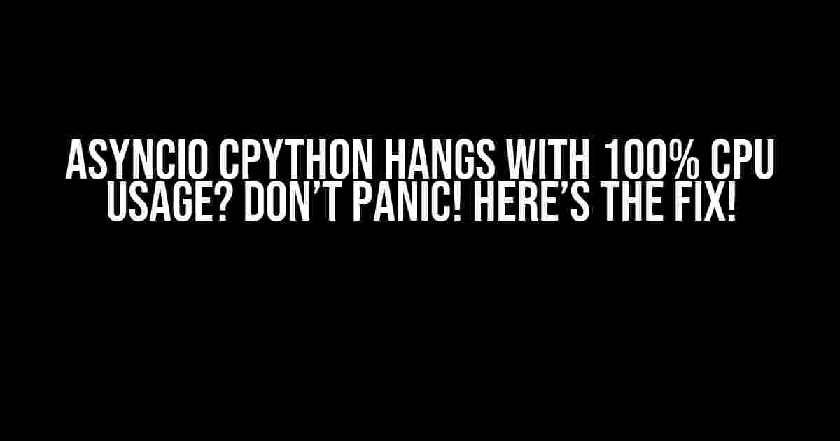 AsyncIO CPython Hangs with 100% CPU Usage? Don’t Panic! Here’s the Fix!