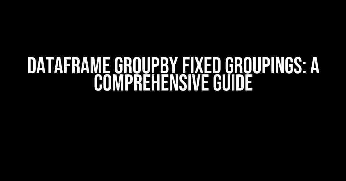 Dataframe Groupby Fixed Groupings: A Comprehensive Guide