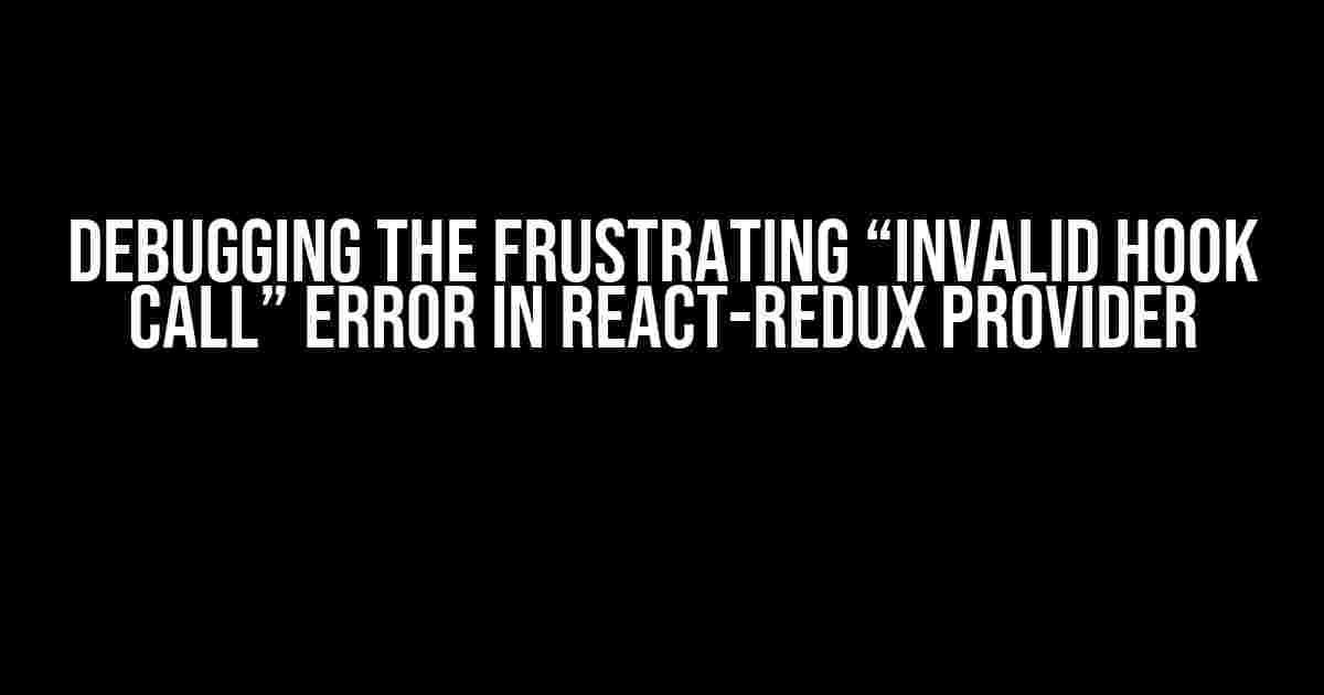 Debugging the Frustrating “Invalid Hook Call” Error in React-Redux Provider