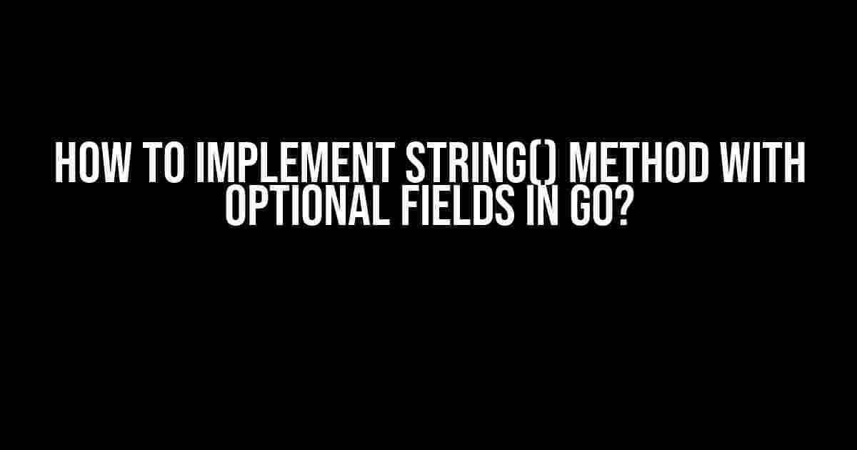 How to Implement String() Method with Optional Fields in Go?