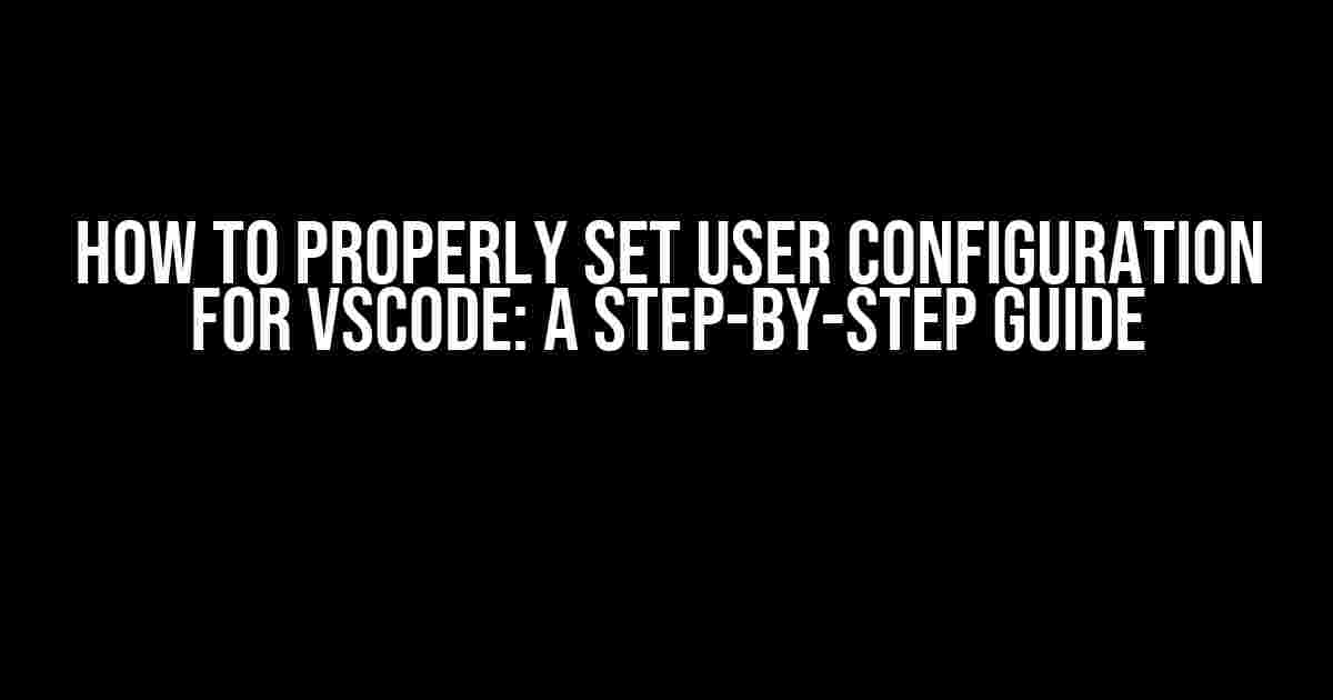 How to Properly Set User Configuration for VSCode: A Step-by-Step Guide