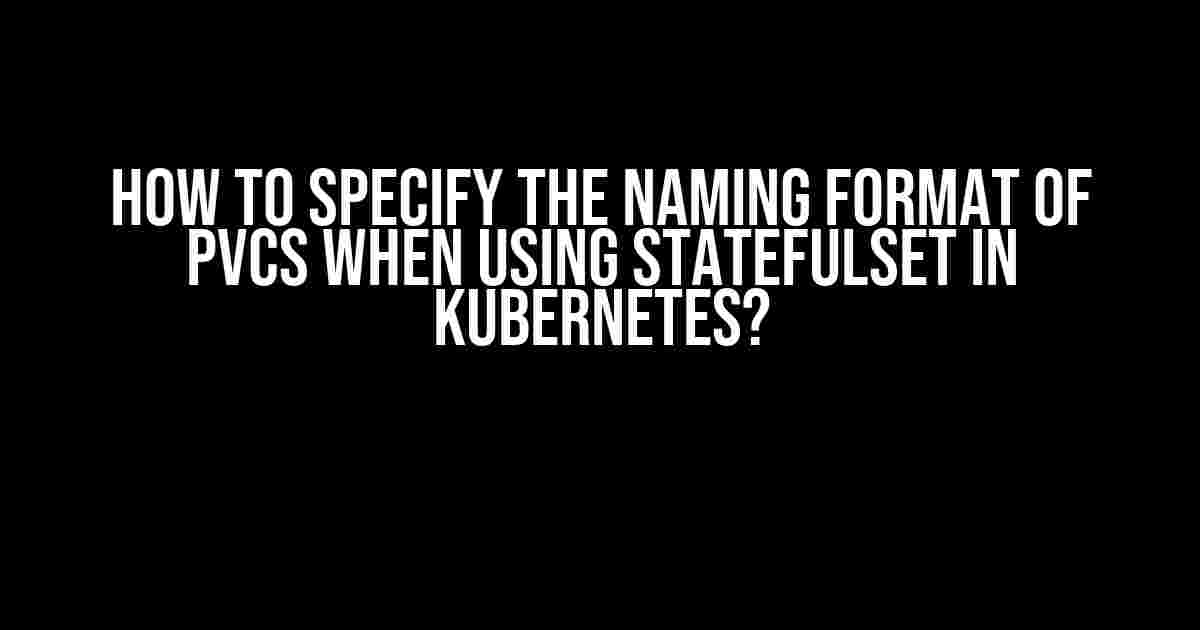 How to Specify the Naming Format of PVCs when Using Statefulset in Kubernetes?