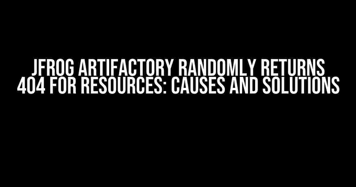 JFrog Artifactory Randomly Returns 404 for Resources: Causes and Solutions