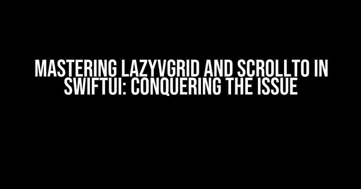 Mastering LazyVGrid and scrollTo in SwiftUI: Conquering the Issue