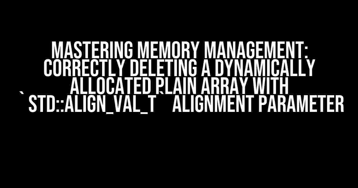 Mastering Memory Management: Correctly Deleting a Dynamically Allocated Plain Array with `std::align_val_t` Alignment Parameter