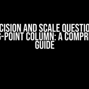 Precision and Scale Question in Floating-Point Column: A Comprehensive Guide