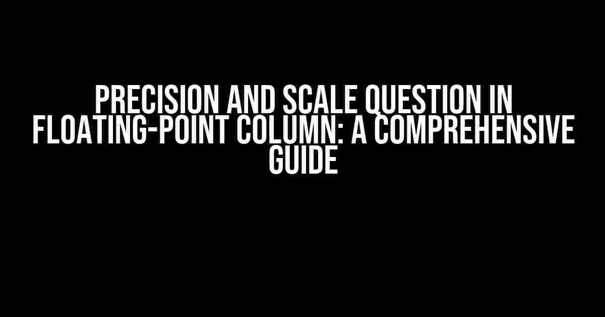 Precision and Scale Question in Floating-Point Column: A Comprehensive Guide