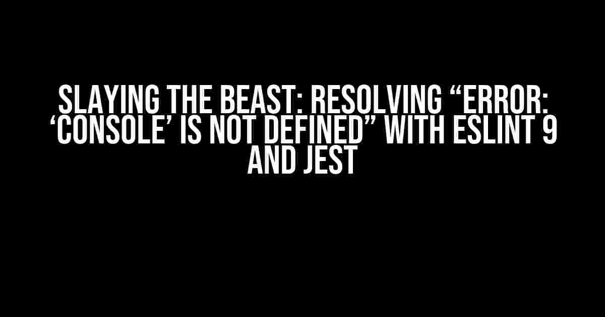 Slaying the Beast: Resolving “Error: ‘console’ is not defined” with ESLint 9 and Jest