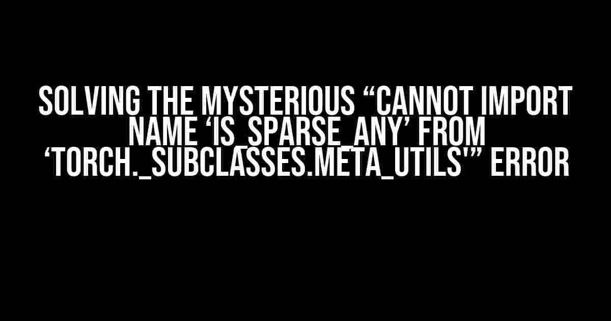 Solving the Mysterious “Cannot Import Name ‘is_sparse_any’ from ‘torch._subclasses.meta_utils'” Error