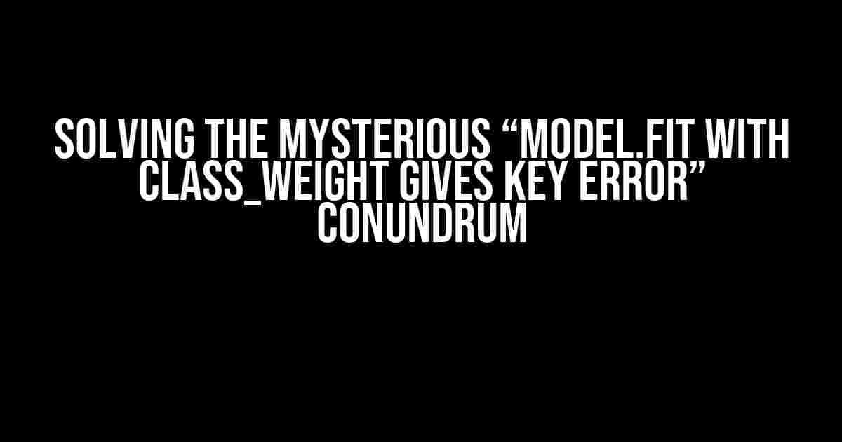 Solving the Mysterious “Model.fit with class_weight gives key error” Conundrum