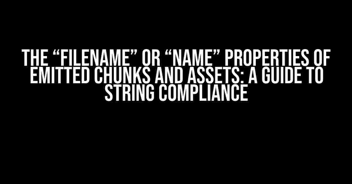 The “fileName” or “name” Properties of Emitted Chunks and Assets: A Guide to String Compliance