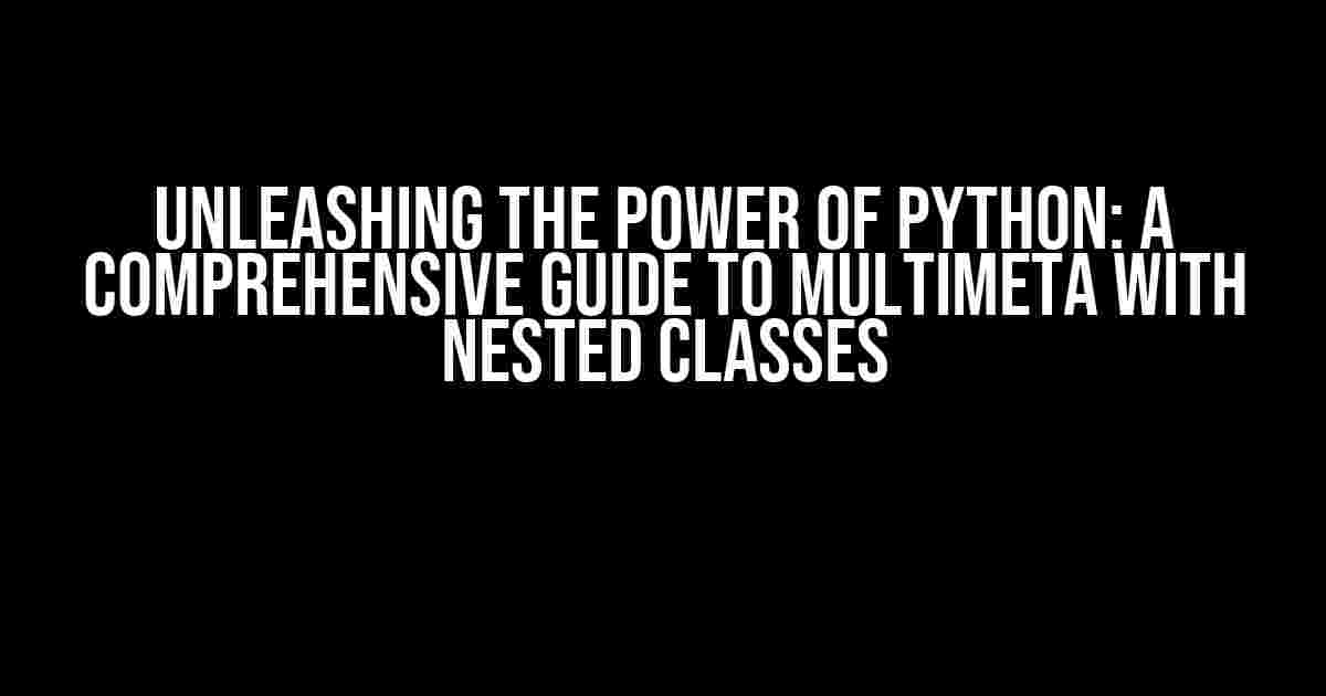 Unleashing the Power of Python: A Comprehensive Guide to Multimeta with Nested Classes