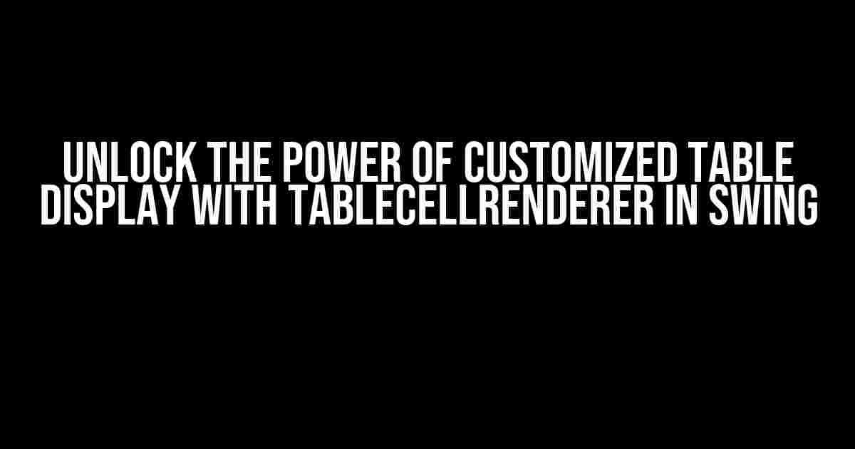 Unlock the Power of Customized Table Display with TableCellRenderer in Swing