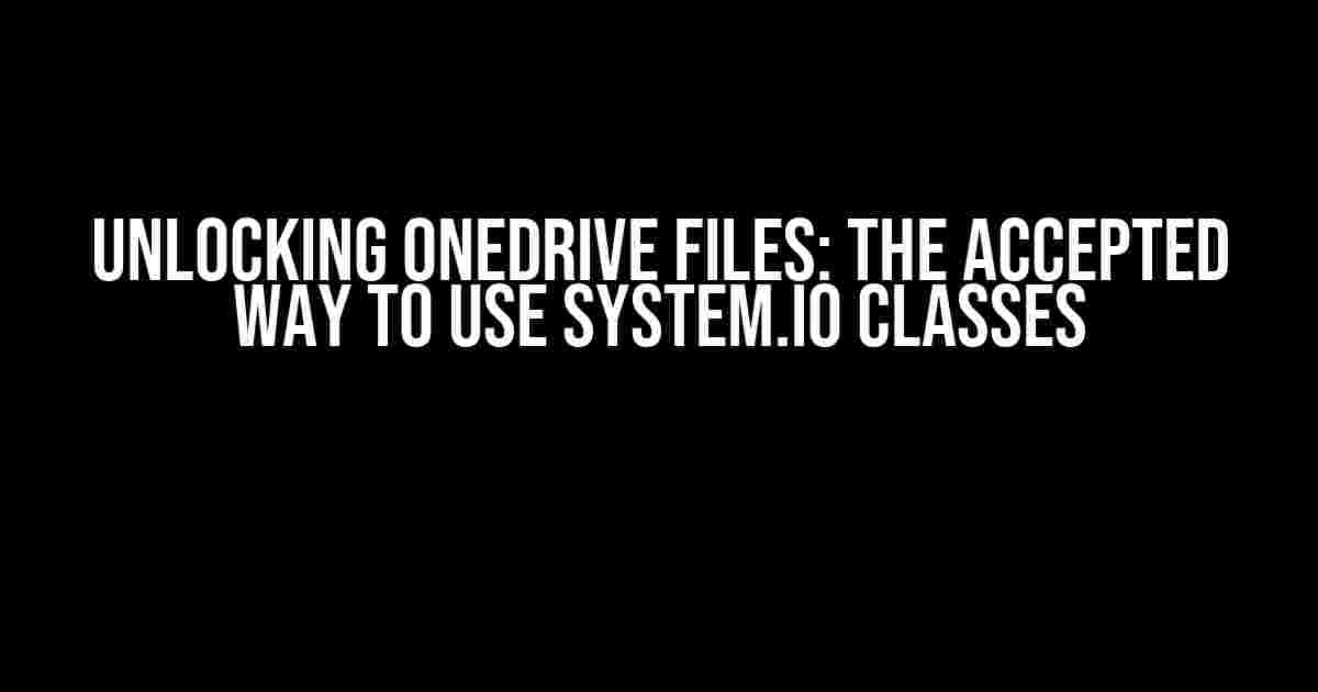 Unlocking OneDrive Files: The Accepted Way to Use System.IO Classes