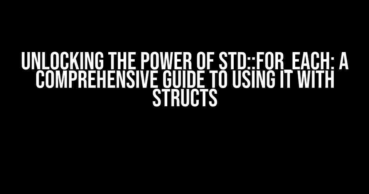 Unlocking the Power of std::for_each: A Comprehensive Guide to Using it with Structs